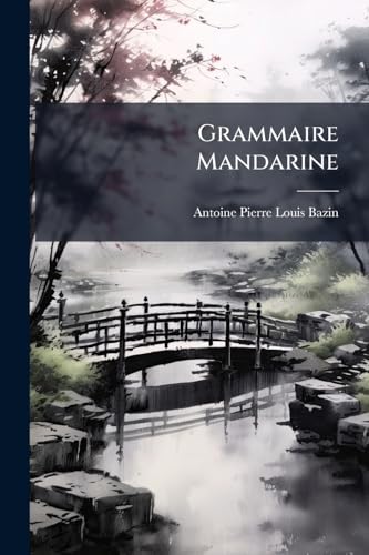 Grammaire Mandarine: Ou, Principes Généraux De La Langue Chinoise Parlée... (French Edition)