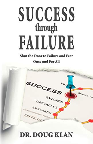 Success Through Failure: Shut the Door to Failure and Fear Once and For All