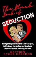 The Black Book of Seduction: 17 Psychological Tricks To Talk, Conquer, Fall in Love, Manipulate and Dominate Men and Women + Flirting Phrases B0CR3XHV22 Book Cover