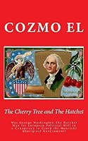 The Cherry Tree and the Hatchet: Was George Washington the Hatchet Man for European Political Will in a Conspiracy to Usurp the Moorish/Aboriginal Government? 1507733089 Book Cover