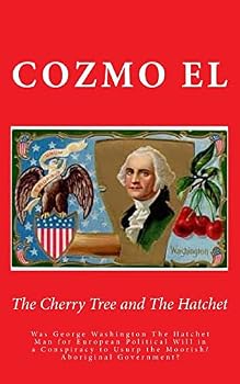 The Cherry Tree and the Hatchet: Was George Washington the Hatchet Man for European Political Will in a Conspiracy to Usurp the Moorish/Aboriginal Government?