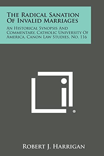 The Radical Sanation Of Invalid Marriages: An Historical Synopsis And Commentary, Catholic University Of America, Canon Law Studies, No. 116