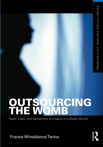 Outsourcing the Womb: Race, Class and Gestational Surrogacy in a Global Market (Framing 21st Century Social Issues)