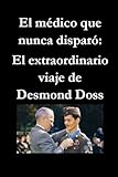 El médico que nunca disparó: El extraordinario viaje de Desmond Doss...