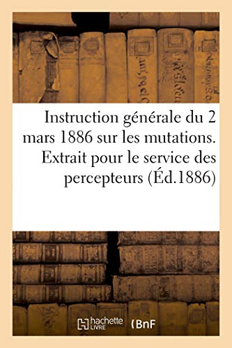 Instruction générale du 2 mars 1886 sur les mutations. Extrait pour le service des percepteurs (French Edition)
