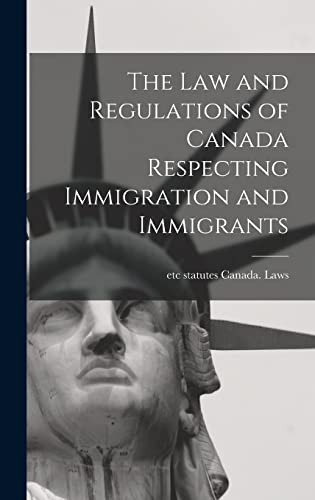 The law and Regulations of Canada Respecting Immigration and Immigrants