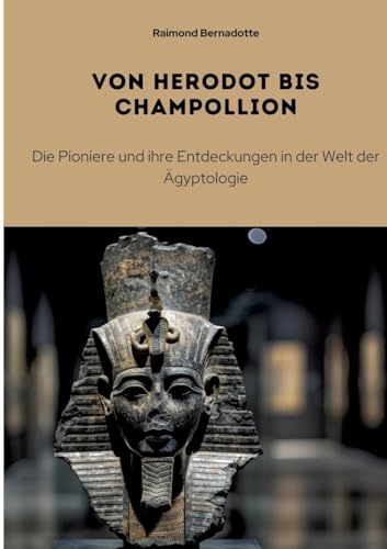 Von Herodot bis Champollion: Die Pioniere und ihre Entdeckungen in der Welt der Ägyptologie (German Edition)