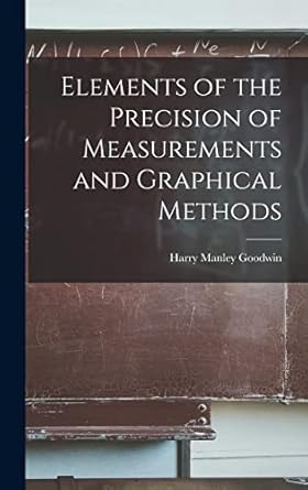 Elements of the Precision of Measurements and Graphical Methods ...