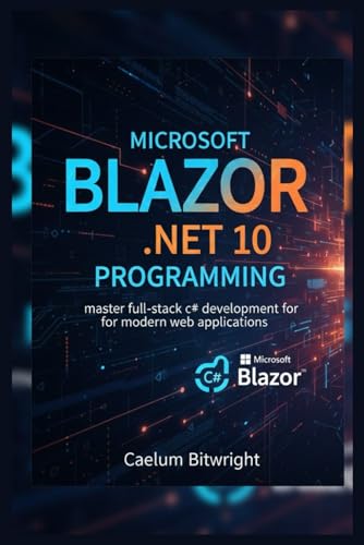 Microsoft Blazor .NET 10 Programming: Master Full-Stack C# Development for Modern Web Applications (The Caelum Protocol)