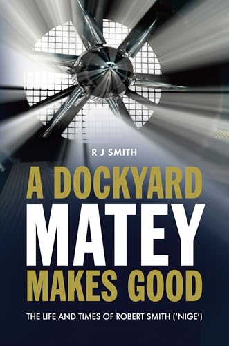 A Dockyard Matey makes Good: The life and times of Robert Smith (Nige) (The formative years of a young trainee at Chatham Dockyard)