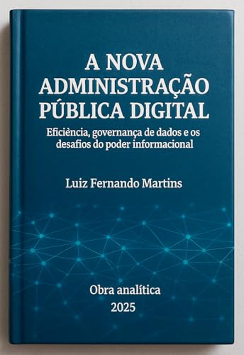 A NOVA ADMINISTRAÇÃO PÚBLICA DIGITAL: Eficiência, governança de dados e os desafios do poder informacional