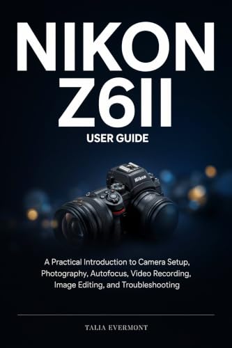Nikon Z6II User Guide: A Practical Introduction to Camera Setup, Photography, Autofocus, Video Recording, Image Editing, and Troubleshooting (English Edition)