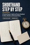 Shorthand Step by Step: A Practical Course in Light-Line Phonetic Shorthand for Notes, Dictation, and Everyday Writing