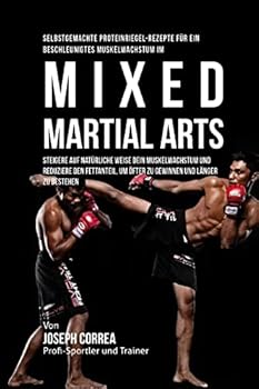 Selbstgemachte Proteinriegel-Rezepte Fur Ein Beschleunigtes Muskelwachstum Im Mixed Martial Arts: Steigere Auf Naturliche Weise Dein Muskelwachstum Und Reduziere Den Fettanteil, Um Ofter Zu Gewinnen U