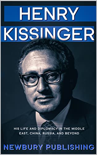 Henry Kissinger: His Life and Diplomacy in the Middle East, China, Russia, and Beyond (America Political Visionaries) (English Edition)