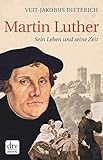Martin Luther: Sein Leben und seine Zeit - Veit-Jakobus Dieterich 