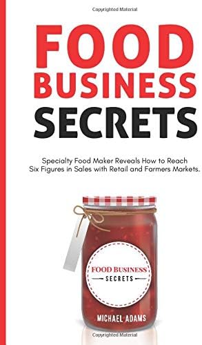 Food Business Secrets: Specialty Food Maker Reveals how to Reach Six Figures in Sales with Retail and Farmer's Markets