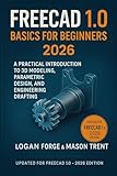 FreeCAD 1.0 Basics for Beginners 2026 : A Practical Introduction to 3D Modeling, Parametric Design, and Engineering Drafting (The Complete CAD Learning Series)