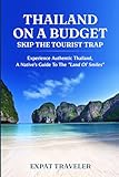 Thailand on a Budget – Skip the Tourist Traps: Experience Authentic Thailand, a Native’s Guide to the...
