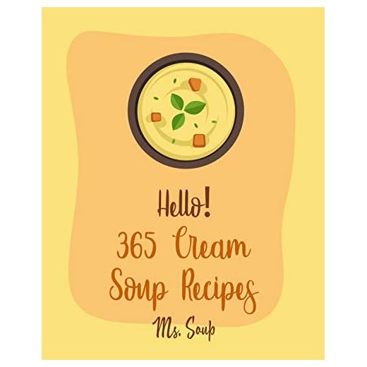 Hello! 365 Cream Soup Recipes: Best Cream Soup Cookbook Ever For Beginners [Soup Dumpling Cookbook, Baked Potato Cookbook, Mexican Soup Cookbook, French ... Cookbook, Mashed Potato Cookbook] [Book 1]