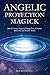 Angelic Protection Magick: Banish Curses, Negative Energy, Evil, Violence, Bad Luck, and Psychic Attack