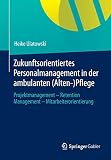 Zukunftsorientiertes Personalmanagement in der ambulanten (Alten-)Pflege: Projektmanagement - Retention Management - Mitarbeiterorientierung
