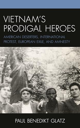 Vietnam's Prodigal Heroes: American Deserters, International Protest, European Exile, and Amnesty (War and Society in Modern American History)