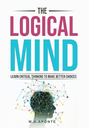 The Logical Mind: Learn Critical Thinking To Make Better Choices