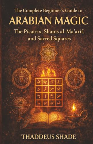 The Complete Beginner’s Guide to Arabian Magic: The Picatrix, Shams al-Ma'arif, and Sacred Squares
