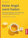 Keine Angst vorm Fasten: Schonendes Heilfasten ohne Heißhunger, Schwindel, Kopfschmerzen & Co. Schritt für Schritt zum Fastenerfolg