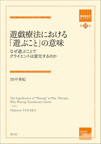 遊戯療法における「遊ぶこと」の意味: なぜ遊ぶことでクライエントは変化するのか (箱庭療法学モノグラフ第23巻)