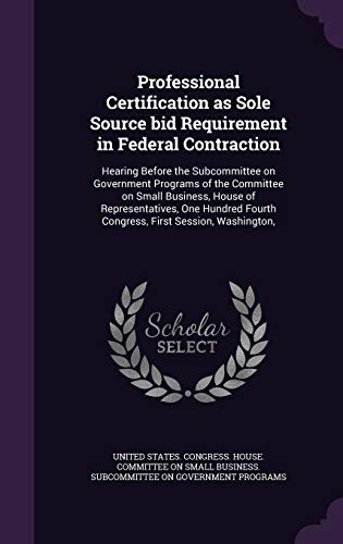 Professional Certification as Sole Source bid Requirement in Federal Contraction: Hearing Before the Subcommittee on Government Programs of the ... Fourth Congress, First Session, Washington,