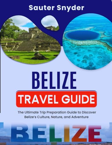 Belize Travel Guide: The Ultimate Trip Preparation Guide to Discover Belize’s Culture, Nature, and Adventure