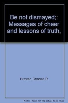 Be not dismayed;: Messages of cheer and lessons of truth,
