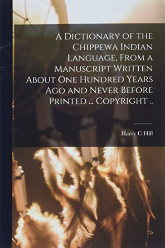 A Dictionary of the Chippewa Indian Language, From a Manuscript Written About One Hundred Years Ago and Never Before Printed ... Copyright ..