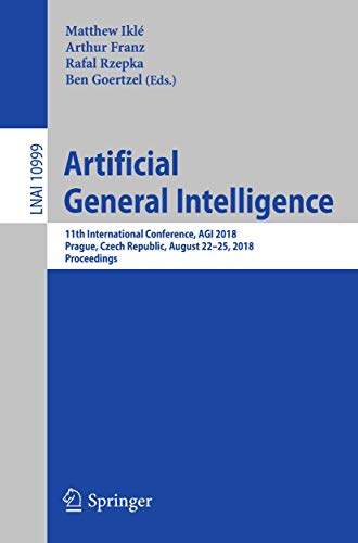 Artificial General Intelligence: 11th International Conference, AGI 2018, Prague, Czech Republic, August 22-25, 2018, Proceedings (Lecture Notes in Computer Science, 10999)