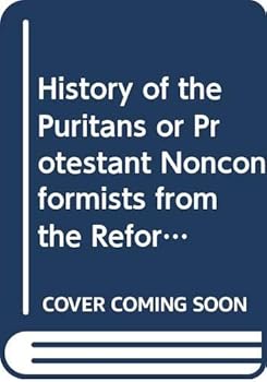 History of the Puritans or Protestant Nonconformists from the Reformation in 1517 to the Revolution in 1688 (v. 2)