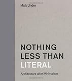 Nothing Less than Literal: Architecture after Minimalism