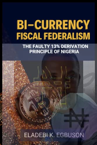 BI-CURRENCY FISCAL FEDERALISM: (The Faulty 13% Derivation Principle of Nigeria)