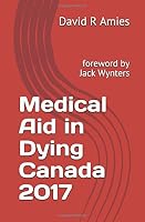 Medical Aid in Dying Canada 2017 : Foreword Jack Wynters 1521936323 Book Cover