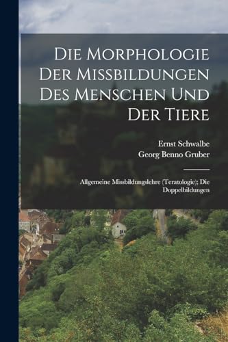 Die Morphologie Der Missbildungen Des Menschen Und Der Tiere: Allgemeine Missbildungslehre (Teratologie); Die Doppelbildungen (German Edition)
