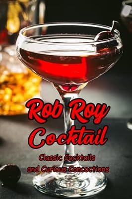 Rob Roy Cocktail: Classic Cocktails and Curious Concoctions: Recipes to Rob Roy Cocktail