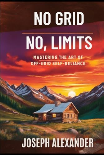 No Grid, No Limits.: Mastering the Art of Off-Grid Self-Reliance