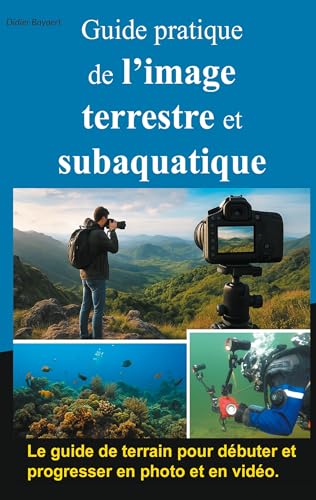 Guide pratique de l'image terrestre et subaquatique: Photo et vidéo