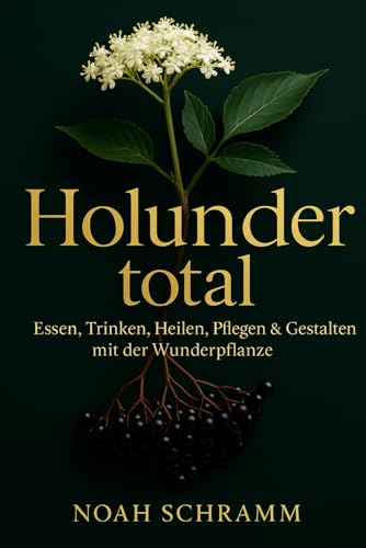 Holunder total - Das große Holunderbuch: Rezepte, Hausmittel, Kosmetik & Dekoideen DIY – Holunderblüten, Holunderbeeren und mehr natürlich nutzen