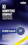KI-Recht in der EU (AI Act / KI-Verordnung): Künstliche Intelligenz verstehen und nutzen: KI Recht praxisnah und verständlich erklärt: Rechtliche Grundlagen ... Leitfaden für Künstliche Intelligenz)