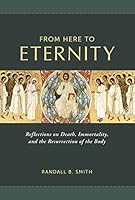 From Here to Eternity: Reflections on Death, Immortality, and the Resurrection of the Body 1645852180 Book Cover