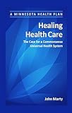 Healing Health Care: The Case for a Commonsense Universal Health System