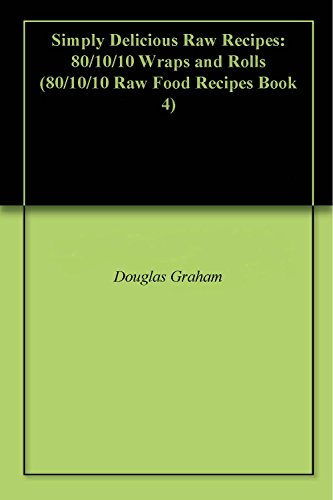 Simply Delicious Raw Recipes: 80/10/10 Wraps and Rolls (80/10/10 Raw Food Recipes Book 4)