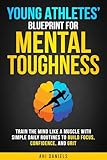 Young Athletes' Blueprint for Mental Toughness: Train the mind like a muscle with simple daily routines to build focus, confidence, and grit (Mental Toughness in Sports Book 1)